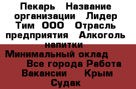 Пекарь › Название организации ­ Лидер Тим, ООО › Отрасль предприятия ­ Алкоголь, напитки › Минимальный оклад ­ 26 000 - Все города Работа » Вакансии   . Крым,Судак